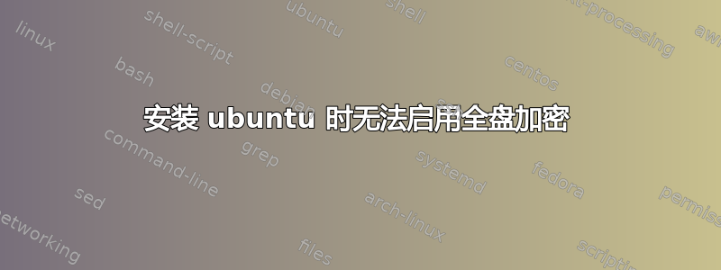 安装 ubuntu 时无法启用全盘加密