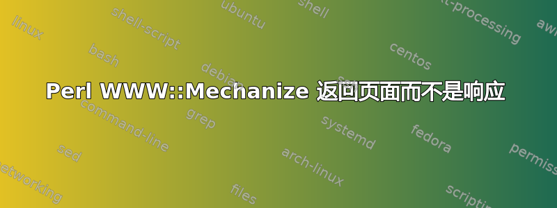 Perl WWW::Mechanize 返回页面而不是响应