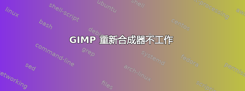 GIMP 重新合成器不工作