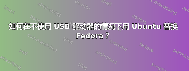 如何在不使用 USB 驱动器的情况下用 Ubuntu 替换 Fedora？