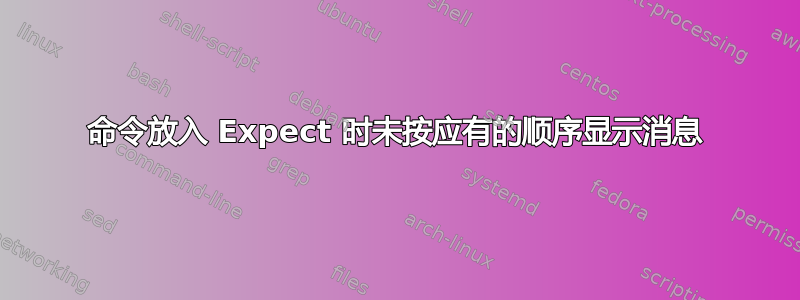 命令放入 Expect 时未按应有的顺序显示消息