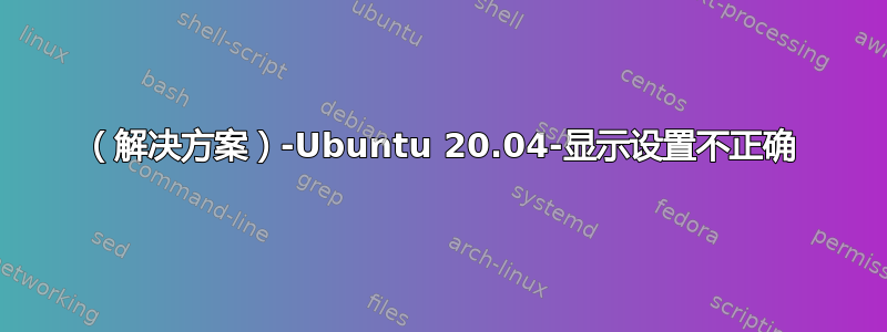 （解决方案）-Ubuntu 20.04-显示设置不正确