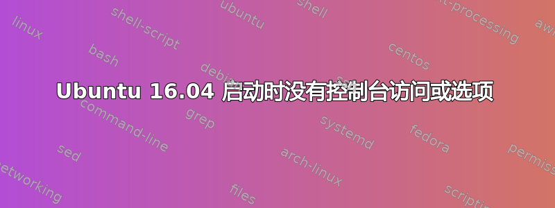 Ubuntu 16.04 启动时没有控制台访问或选项