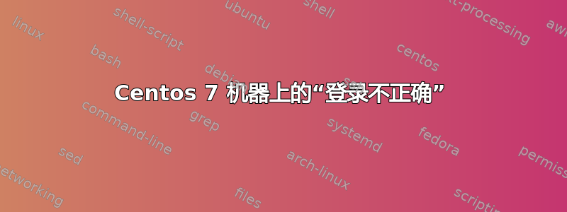 Centos 7 机器上的“登录不正确”