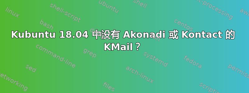 Kubuntu 18.04 中没有 Akonadi 或 Kontact 的 KMail？