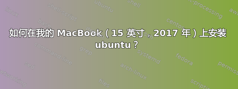 如何在我的 MacBook（15 英寸，2017 年）上安装 ubuntu？