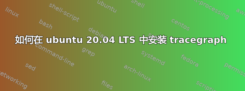 如何在 ubuntu 20.04 LTS 中安装 tracegraph