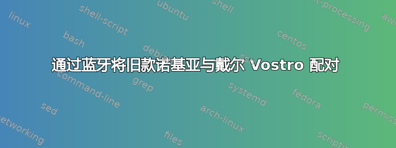 通过蓝牙将旧款诺基亚与戴尔 Vostro 配对