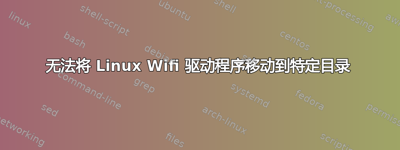 无法将 Linux Wifi 驱动程序移动到特定目录