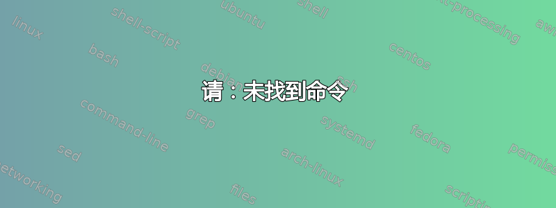 请：未找到命令