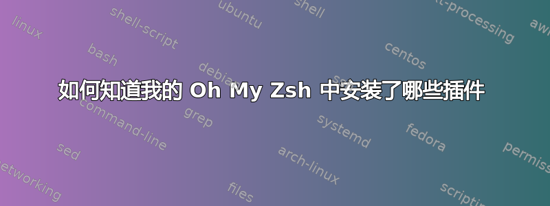 如何知道我的 Oh My Zsh 中安装了哪些插件