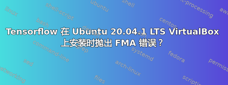 Tensorflow 在 Ubuntu 20.04.1 LTS VirtualBox 上安装时抛出 FMA 错误？