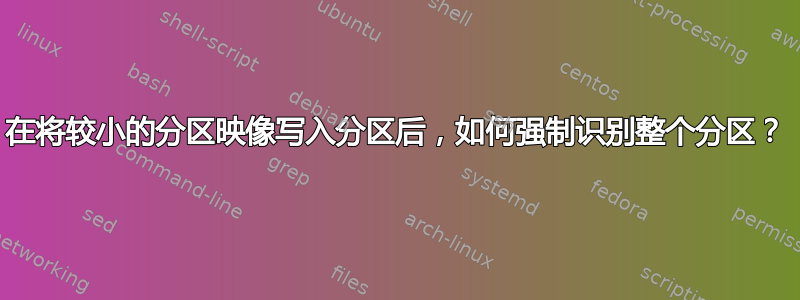 在将较小的分区映像写入分区后，如何强制识别整个分区？