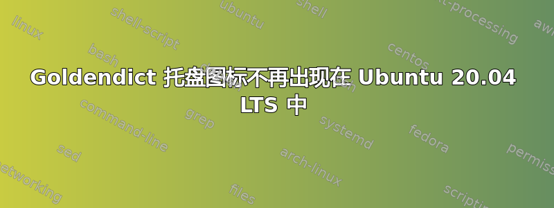 Goldendict 托盘图标不再出现在 Ubuntu 20.04 LTS 中