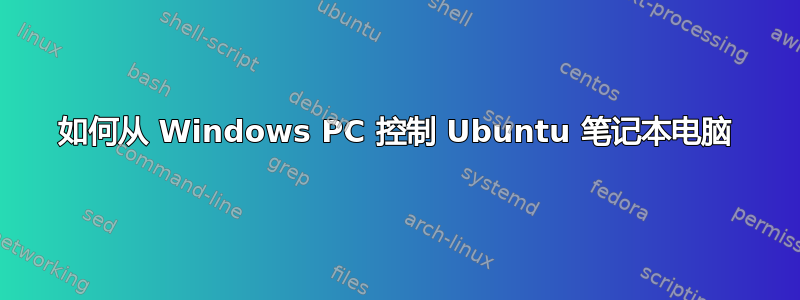 如何从 Windows PC 控制 Ubuntu 笔记本电脑