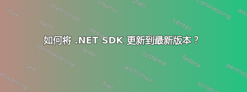 如何将 .NET SDK 更新到最新版本？