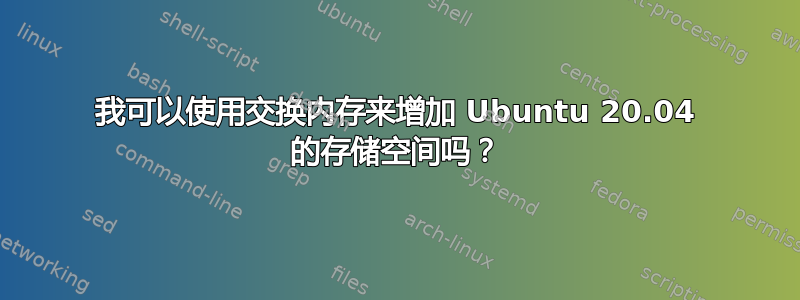 我可以使用交换内存来增加 Ubuntu 20.04 的存储空间吗？