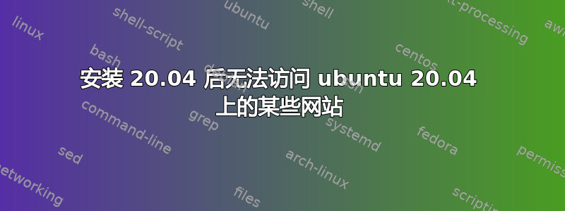 安装 20.04 后无法访问 ubuntu 20.04 上的某些网站