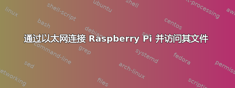 通过以太网连接 Raspberry Pi 并访问其文件