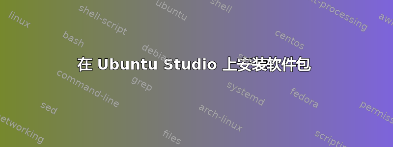 在 Ubuntu Studio 上安装软件包