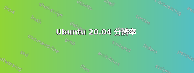 Ubuntu 20.04 分辨率