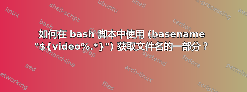 如何在 bash 脚本中使用 (basename "${video%.*}") 获取文件名的一部分？