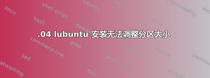 20.04 lubuntu 安装无法调整分区大小