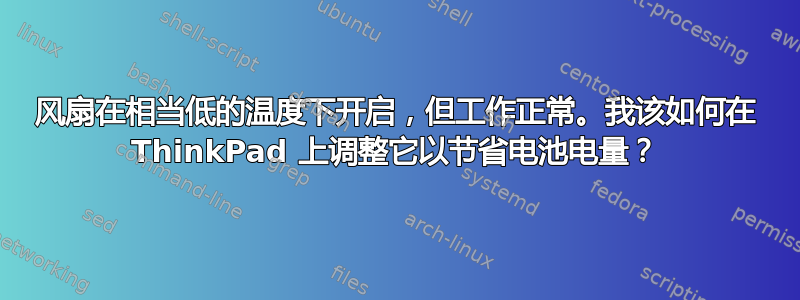 风扇在相当低的温度下开启，但工作正常。我该如何在 ThinkPad 上调整它以节省电池电量？