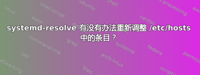 systemd-resolve 有没有办法重新调整 /etc/hosts 中的条目？