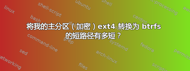 将我的主分区（加密）ext4 转换为 btrfs 的短路径有多短？