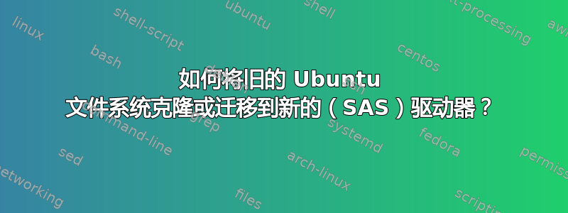 如何将旧的 Ubuntu 文件系统克隆或迁移到新的（SAS）驱动器？