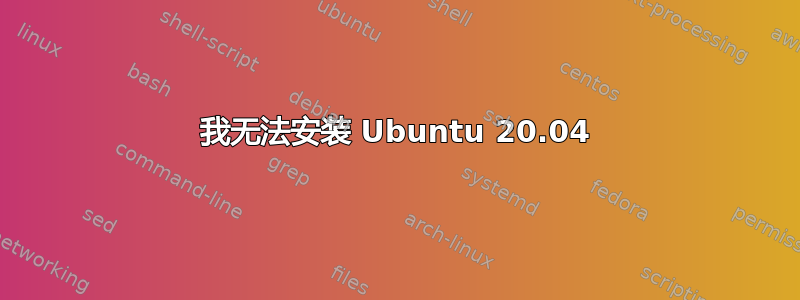 我无法安装 Ubuntu 20.04