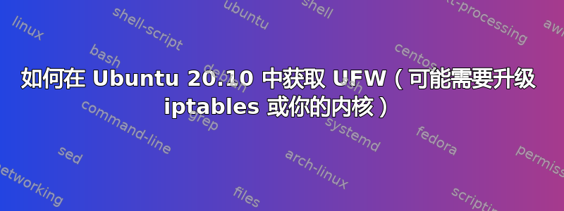 如何在 Ubuntu 20.10 中获取 UFW（可能需要升级 iptables 或你的内核）