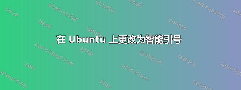 在 Ubuntu 上更改为智能引号