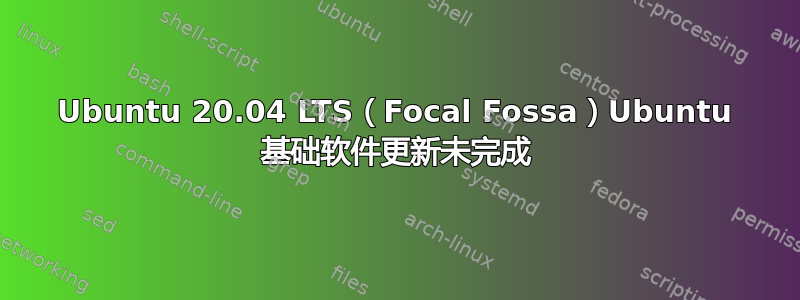 Ubuntu 20.04 LTS（Focal Fossa）Ubuntu 基础软件更新未完成