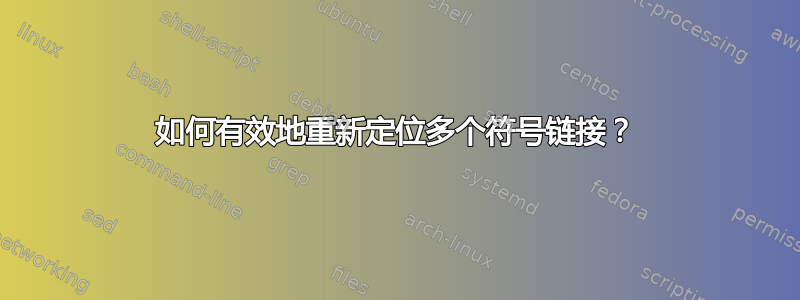 如何有效地重新定位多个符号链接？