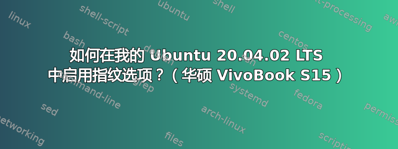 如何在我的 Ubuntu 20.04.02 LTS 中启用指纹选项？（华硕 VivoBook S15）