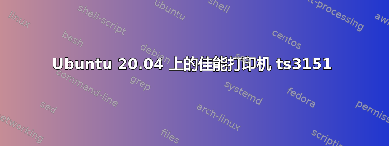 Ubuntu 20.04 上的佳能打印机 ts3151