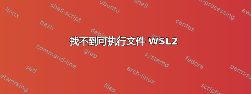 找不到可执行文件 WSL2