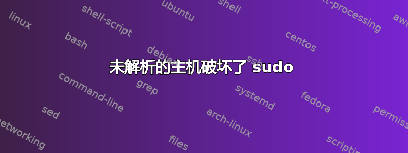 未解析的主机破坏了 sudo