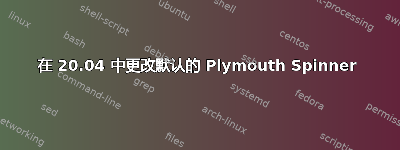 在 20.04 中更改默认的 Plymouth Spinner