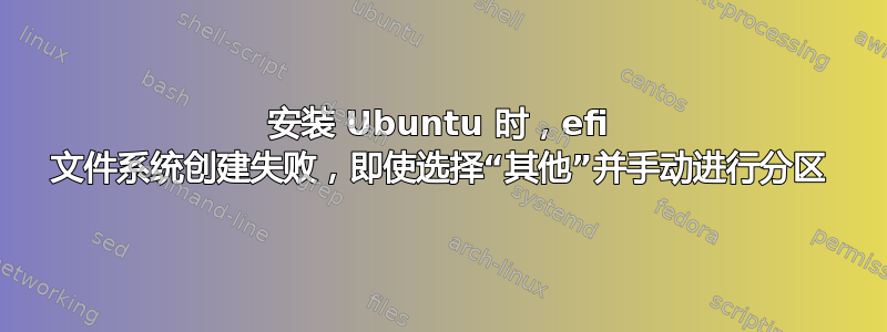 安装 Ubuntu 时，efi 文件系统创建失败，即使选择“其他”并手动进行分区