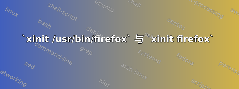 `xinit /usr/bin/firefox` 与 `xinit firefox`