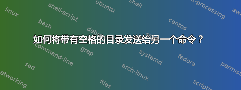 如何将带有空格的目录发送给另一个命令？