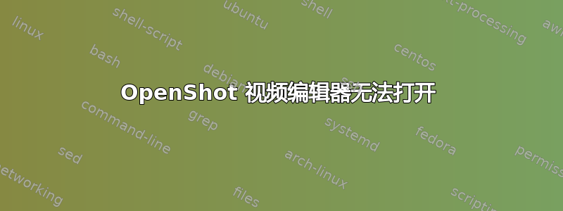 OpenShot 视频编辑器无法打开