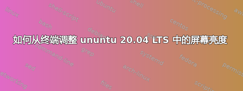 如何从终端调整 ununtu 20.04 LTS 中的屏幕亮度