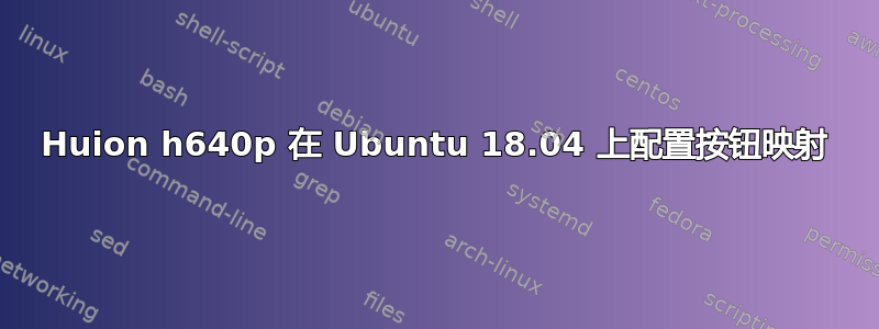 Huion h640p 在 Ubuntu 18.04 上配置按钮映射