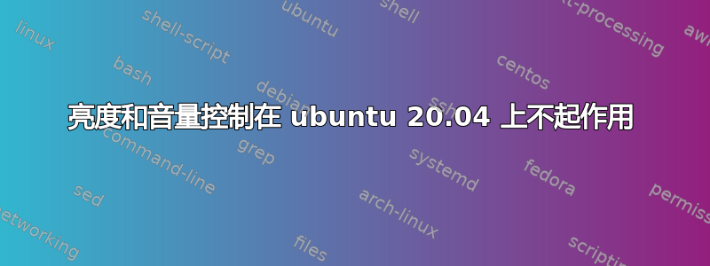 亮度和音量控制在 ubuntu 20.04 上不起作用