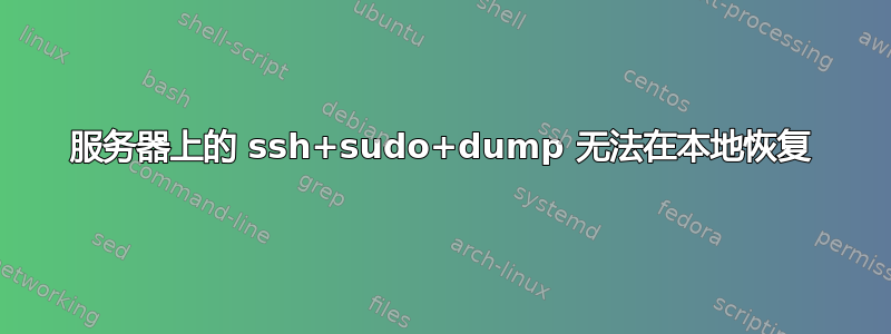 服务器上的 ssh+sudo+dump 无法在本地恢复