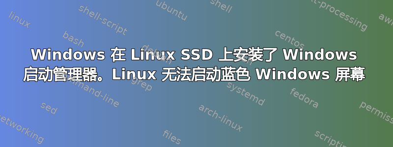 Windows 在 Linux SSD 上安装了 Windows 启动管理器。Linux 无法启动蓝色 Windows 屏幕